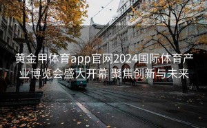 黄金甲体育app官网2024国际体育产业博览会盛大开幕 聚焦创新与未来