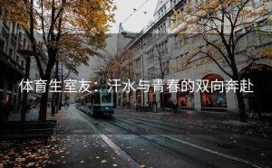 体育生室友：汗水与青春的双向奔赴