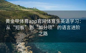 黄金甲体育app官网体育生英语学习：从“短板”到“加分项”的语言进阶之路