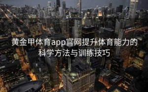 黄金甲体育app官网提升体育能力的科学方法与训练技巧