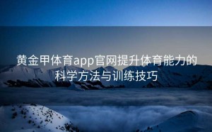 黄金甲体育app官网提升体育能力的科学方法与训练技巧