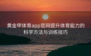 黄金甲体育app官网提升体育能力的科学方法与训练技巧