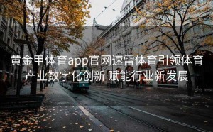 黄金甲体育app官网速雷体育引领体育产业数字化创新 赋能行业新发展