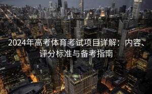 2024年高考体育考试项目详解：内容、评分标准与备考指南