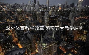 深化体育教学改革 落实五大教学原则