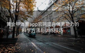 黄金甲体育app官网提升体育能力的科学方法与训练技巧