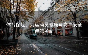 体育保险：为运动员健康与赛事安全保驾护航