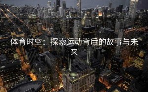 体育时空：探索运动背后的故事与未来