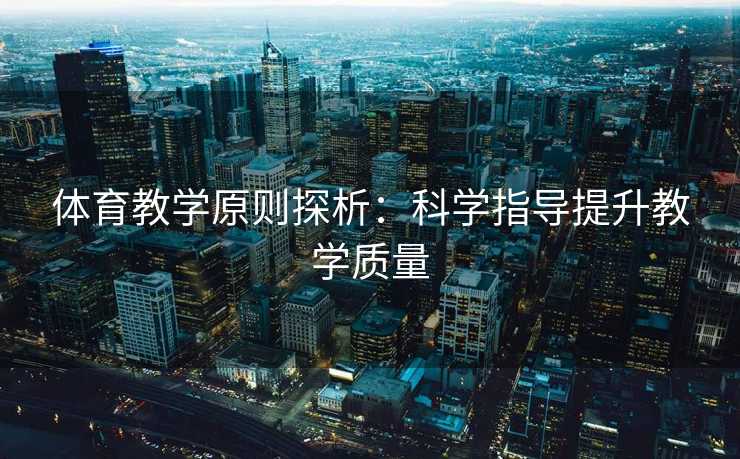 体育教学原则探析：科学指导提升教学质量