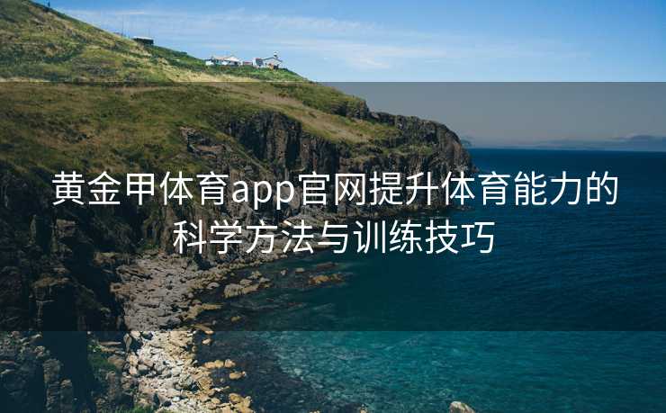 黄金甲体育app官网提升体育能力的科学方法与训练技巧 黄金甲体育app官网提升体育能力的科学方法与训练技巧