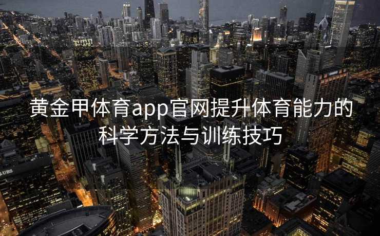 黄金甲体育app官网提升体育能力的科学方法与训练技巧 黄金甲体育app官网提升体育能力的科学方法与训练技巧