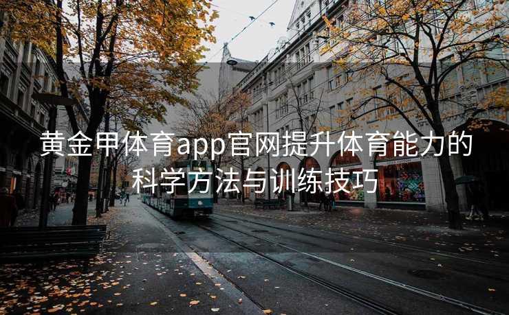 黄金甲体育app官网提升体育能力的科学方法与训练技巧 黄金甲体育app官网提升体育能力的科学方法与训练技巧