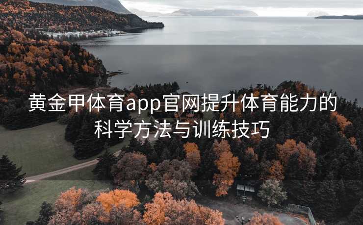 黄金甲体育app官网提升体育能力的科学方法与训练技巧 黄金甲体育app官网提升体育能力的科学方法与训练技巧