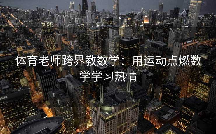 体育老师跨界教数学:用运动点燃数学学习热情 体育老师跨界教数学:用运动点燃数学学习热情