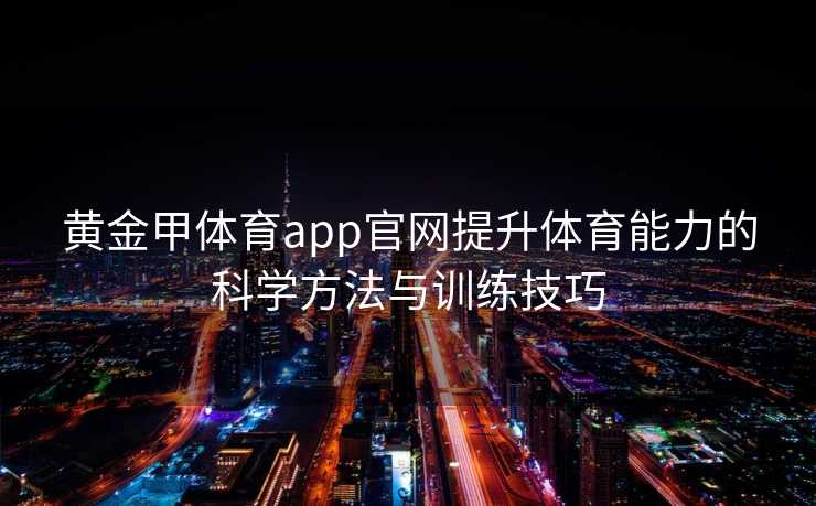 黄金甲体育app官网提升体育能力的科学方法与训练技巧 黄金甲体育app官网提升体育能力的科学方法与训练技巧