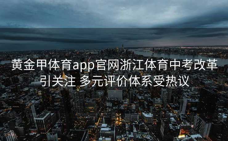 黄金甲体育app官网浙江体育中考改革引关注 多元评价体系受热议 黄金甲体育app官网浙江体育中考改革引关注 多元评价体系受热议
