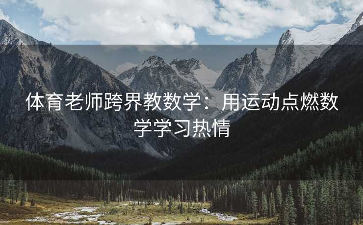 体育老师跨界教数学:用运动点燃数学学习热情 体育老师跨界教数学:用运动点燃数学学习热情