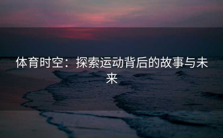 体育时空：探索运动背后的故事与未来