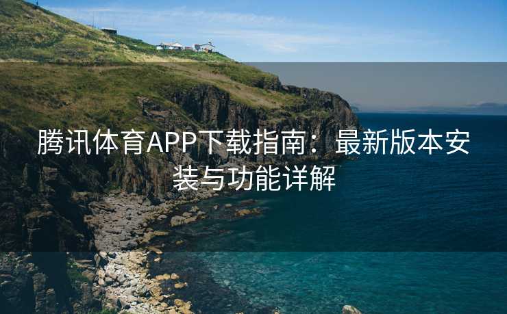 腾讯体育APP下载指南：最新版本安装与功能详解