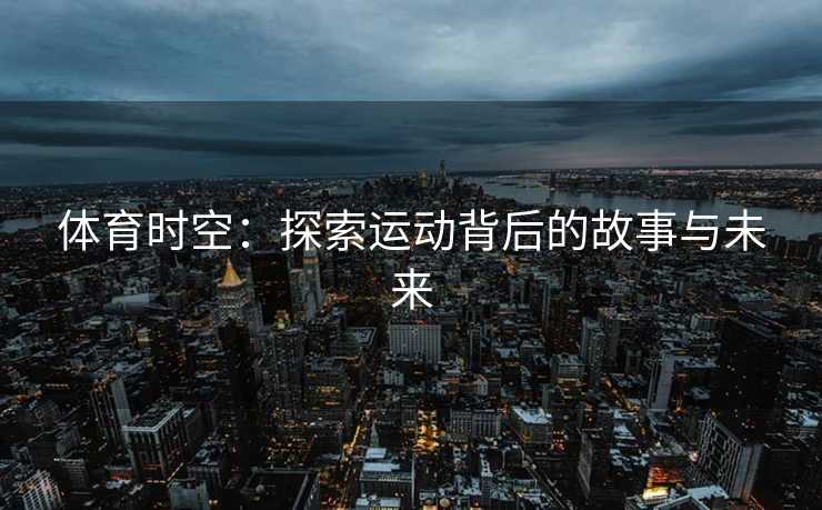 体育时空：探索运动背后的故事与未来