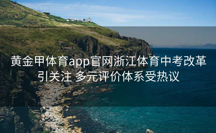 黄金甲体育app官网浙江体育中考改革引关注 多元评价体系受热议