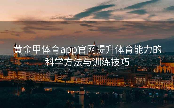 黄金甲体育app官网提升体育能力的科学方法与训练技巧 黄金甲体育app官网提升体育能力的科学方法与训练技巧