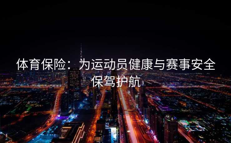 体育保险：为运动员健康与赛事安全保驾护航