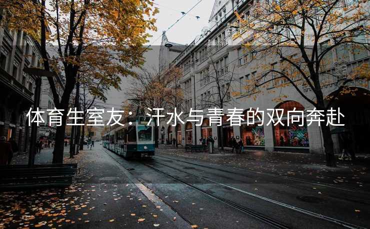 体育生室友：汗水与青春的双向奔赴