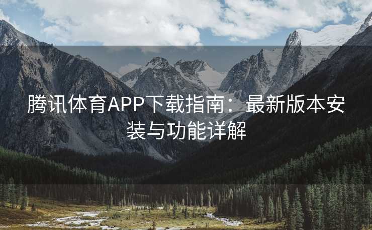 腾讯体育APP下载指南：最新版本安装与功能详解