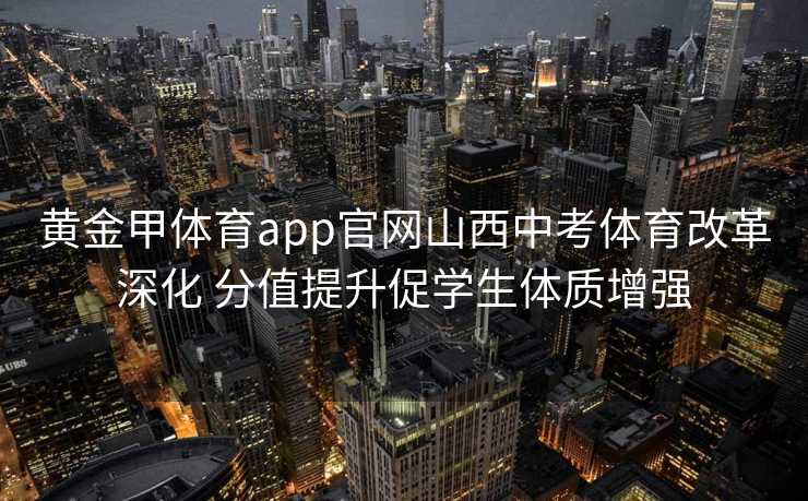黄金甲体育app官网山西中考体育改革深化 分值提升促学生体质增强