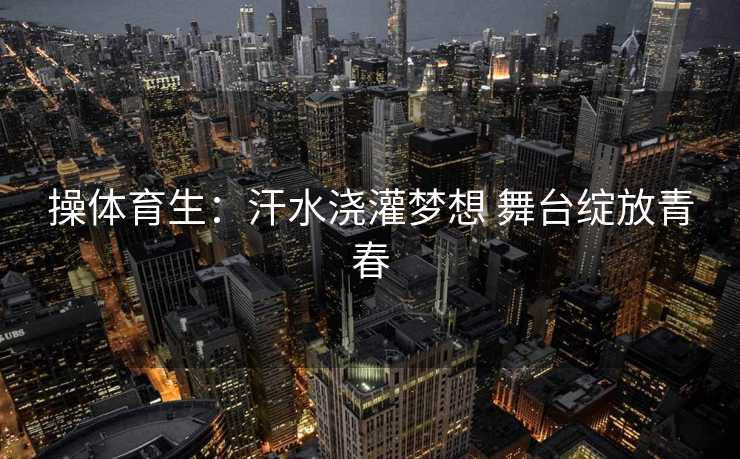 操体育生：汗水浇灌梦想 舞台绽放青春