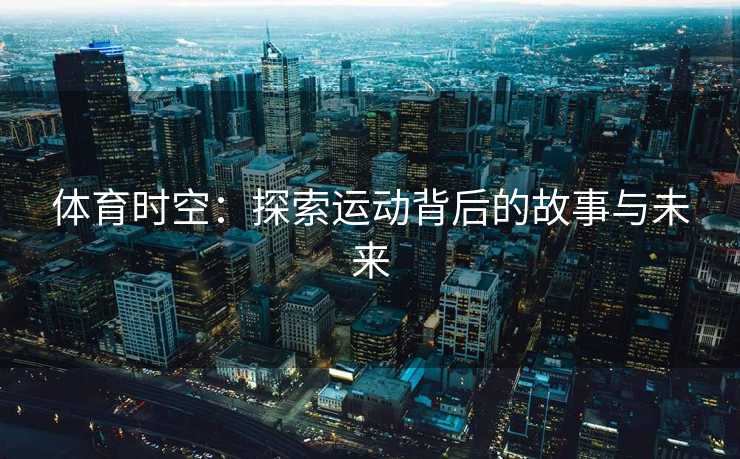 体育时空：探索运动背后的故事与未来