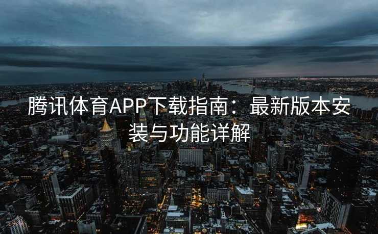 腾讯体育APP下载指南：最新版本安装与功能详解