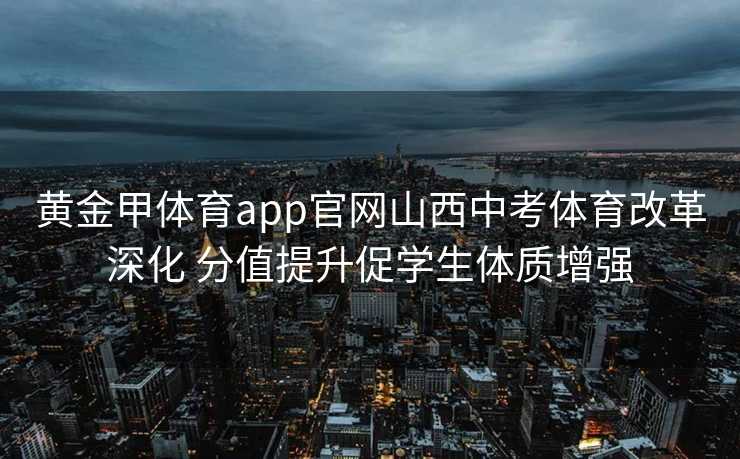 黄金甲体育app官网山西中考体育改革深化 分值提升促学生体质增强