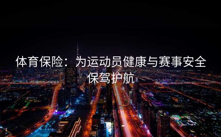 体育保险：为运动员健康与赛事安全保驾护航