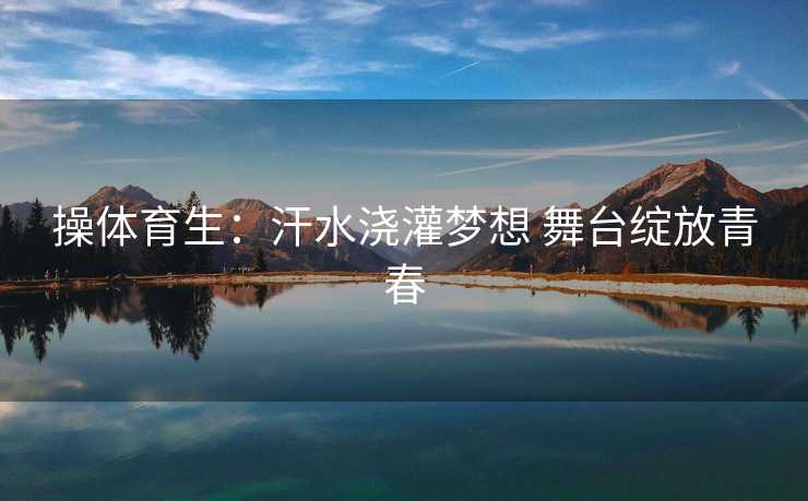 操体育生：汗水浇灌梦想 舞台绽放青春