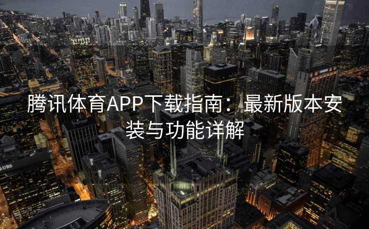 腾讯体育APP下载指南：最新版本安装与功能详解