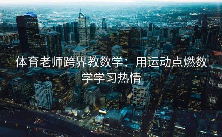 体育老师跨界教数学:用运动点燃数学学习热情 体育老师跨界教数学:用运动点燃数学学习热情