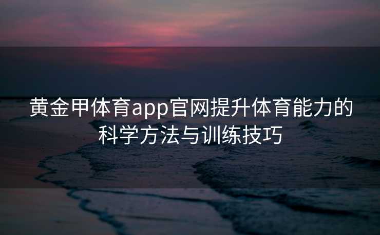 黄金甲体育app官网提升体育能力的科学方法与训练技巧