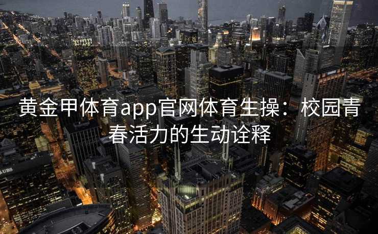 黄金甲体育app官网体育生操：校园青春活力的生动诠释
