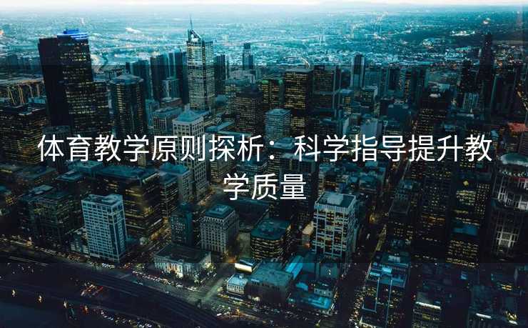 体育教学原则探析：科学指导提升教学质量