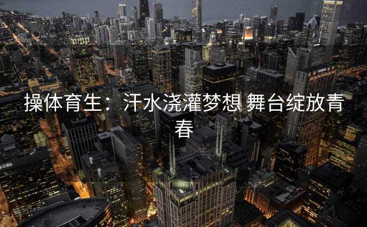 操体育生：汗水浇灌梦想 舞台绽放青春