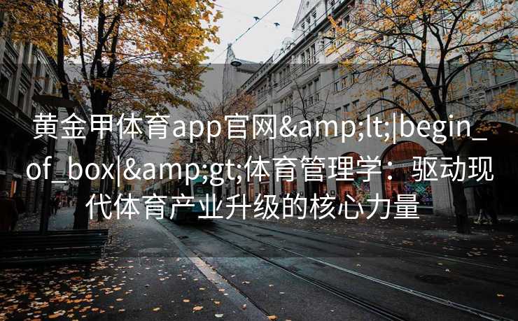 黄金甲体育app官网<|begin_of_box|>体育管理学：驱动现代体育产业升级的核心力量  