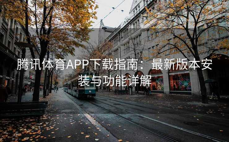 腾讯体育APP下载指南：最新版本安装与功能详解