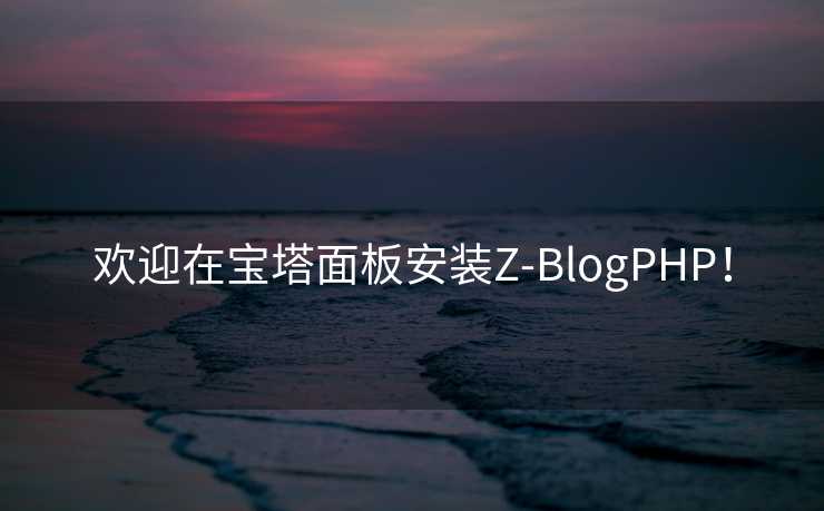 欢迎在宝塔面板安装Z-BlogPHP！