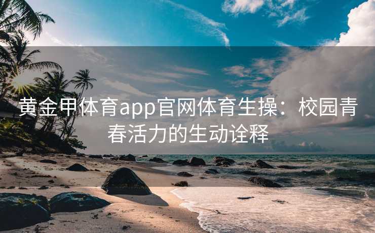 黄金甲体育app官网体育生操：校园青春活力的生动诠释