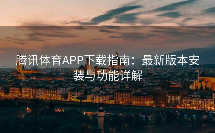 腾讯体育APP下载指南：最新版本安装与功能详解