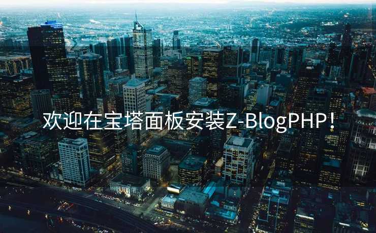 欢迎在宝塔面板安装Z-BlogPHP！