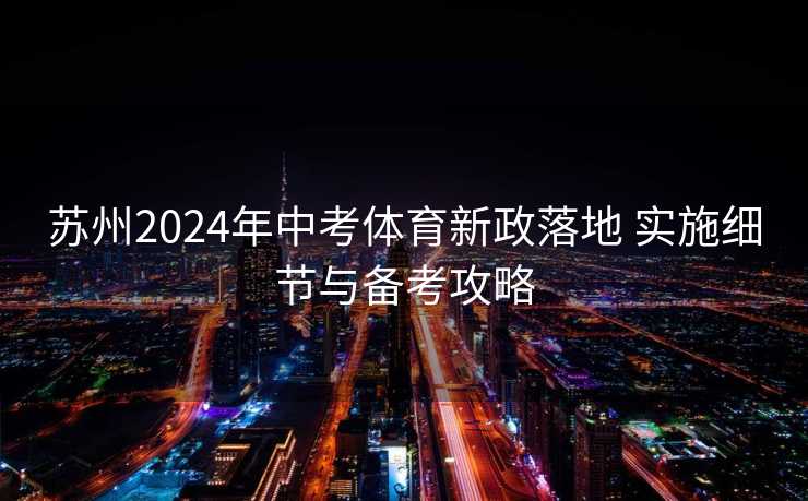 苏州2024年中考体育新政落地 实施细节与备考攻略