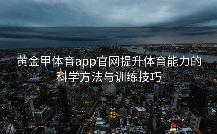 黄金甲体育app官网提升体育能力的科学方法与训练技巧